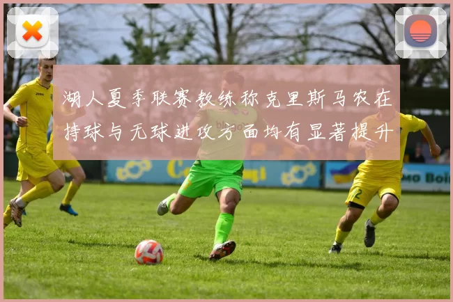 湖人夏季联赛教练称克里斯马农在持球与无球进攻方面均有显著提升