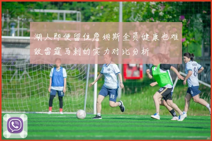 湖人即便留住詹姆斯全员健康也难敌雷霆马刺的实力对比分析