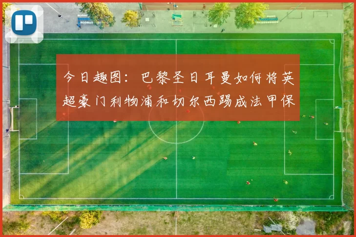 今日趣图：巴黎圣日耳曼如何将英超豪门利物浦和切尔西踢成法甲保级队