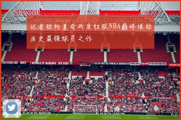 记者称约基奇两度征服NBA巅峰堪称历史最强球员之作