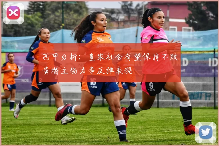 西甲分析：皇家社会有望保持不败黄潜主场力争反弹表现