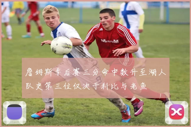 詹姆斯季后赛三分命中数升至湖人队史第三位仅次于科比与老鱼