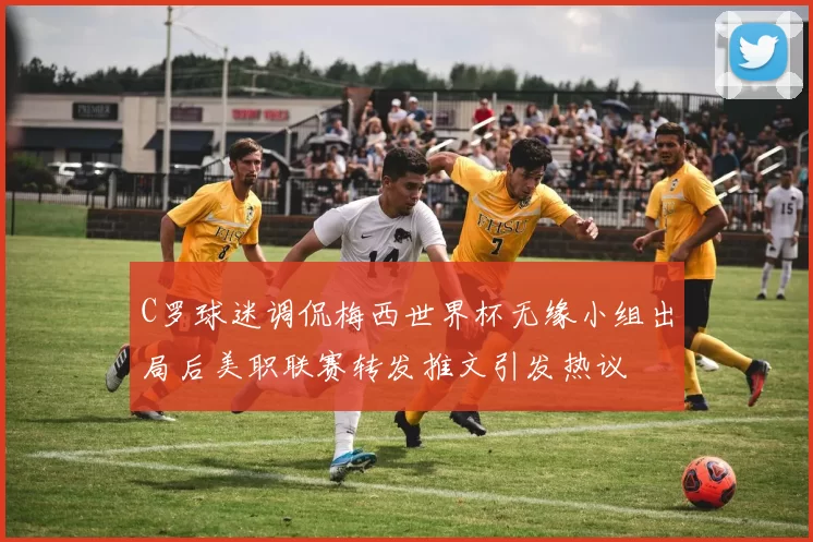C罗球迷调侃梅西世界杯无缘小组出局后美职联赛转发推文引发热议