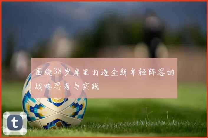 围绕38岁库里打造全新年轻阵容的战略思考与实践